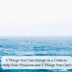 5 Things You Can change in a Crisis to Help Your Finances and 5 Things You Can’t