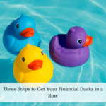 ￼Three Steps to Get Your Financial Ducks in a Row